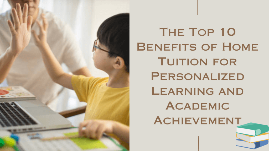The Top 10 Benefits of Home Tuition for Personalized Learning and Academic Achievement